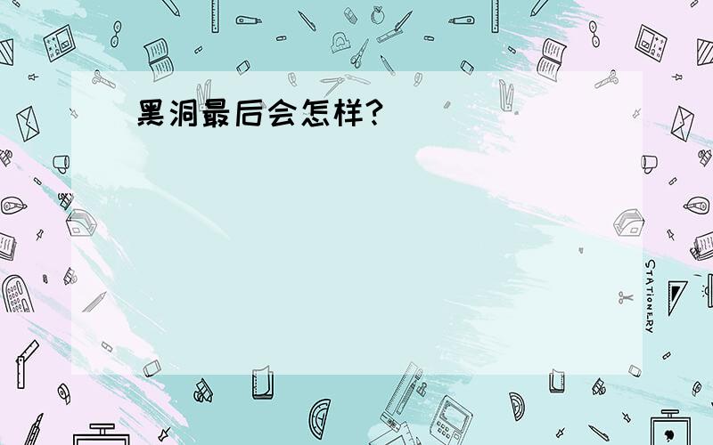 黑洞最后会怎样?