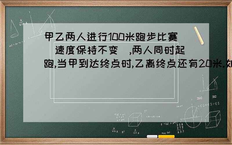 甲乙两人进行100米跑步比赛(速度保持不变),两人同时起跑,当甲到达终点时,乙离终点还有20米.如果两人继续向前跑,当乙到达终点时,甲超过了终点多少米?