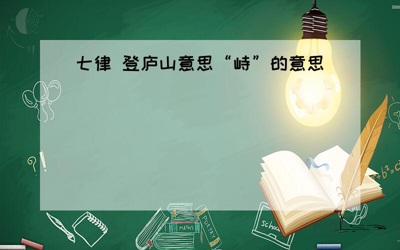 七律 登庐山意思“峙”的意思