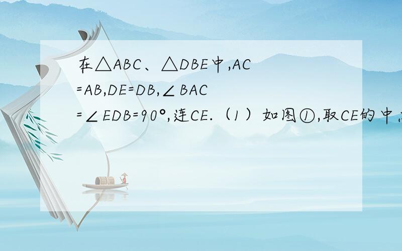 在△ABC、△DBE中,AC=AB,DE=DB,∠BAC=∠EDB=90°,连CE.（1）如图①,取CE的中点M,连AM、DM,则AM、DM之间有何关系?（位置关系和数量关系）（2）但△DBE绕点B旋转到如图②位置时,其他条件不变,（1）中的