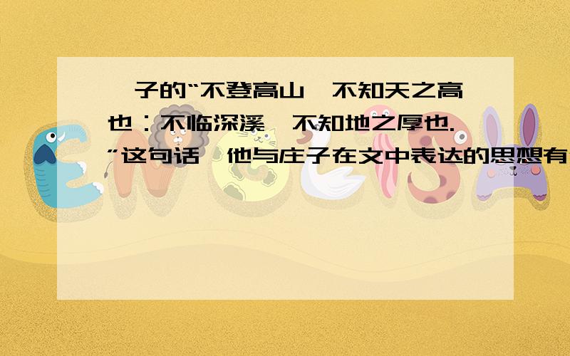 荀子的“不登高山,不知天之高也：不临深溪,不知地之厚也.”这句话,他与庄子在文中表达的思想有何相同之处不好意思 文中指初三课文秋水