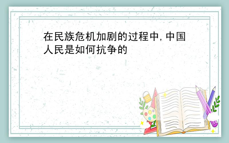 在民族危机加剧的过程中,中国人民是如何抗争的