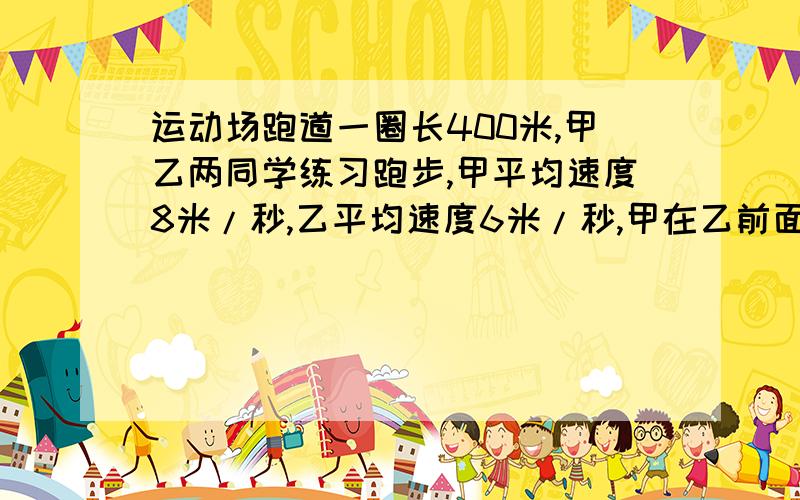 运动场跑道一圈长400米,甲乙两同学练习跑步,甲平均速度8米/秒,乙平均速度6米/秒,甲在乙前面20米,两人同时,同向出发,经过多长时间两人首次相遇?一元一次方程,