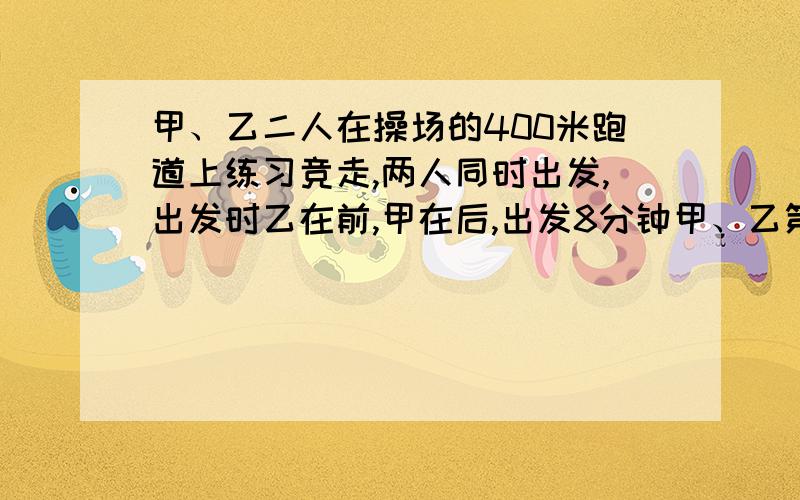 甲、乙二人在操场的400米跑道上练习竞走,两人同时出发,出发时乙在前,甲在后,出发8分钟甲、乙第一次相遇出发后的24分钟时甲、乙第二次相遇.假设两人的速度保持不变,你知道出发时乙在甲