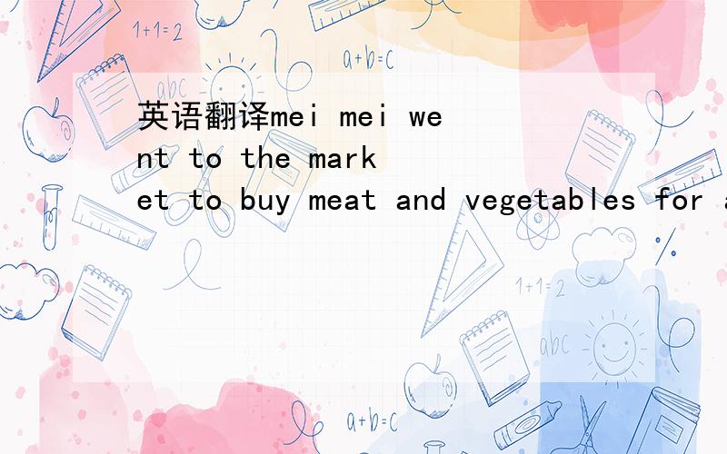 英语翻译mei mei went to the market to buy meat and vegetables for a rich lady called mrs wong.mrs wong paid mei mei a small sum of money when she did the shopping for her.although it was not much.mei mei needed the money .mei mei did not have to