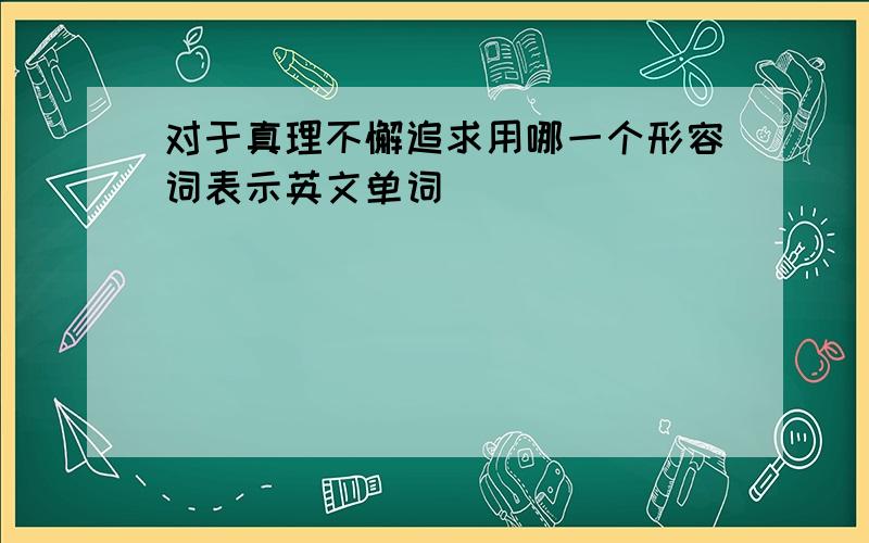 对于真理不懈追求用哪一个形容词表示英文单词