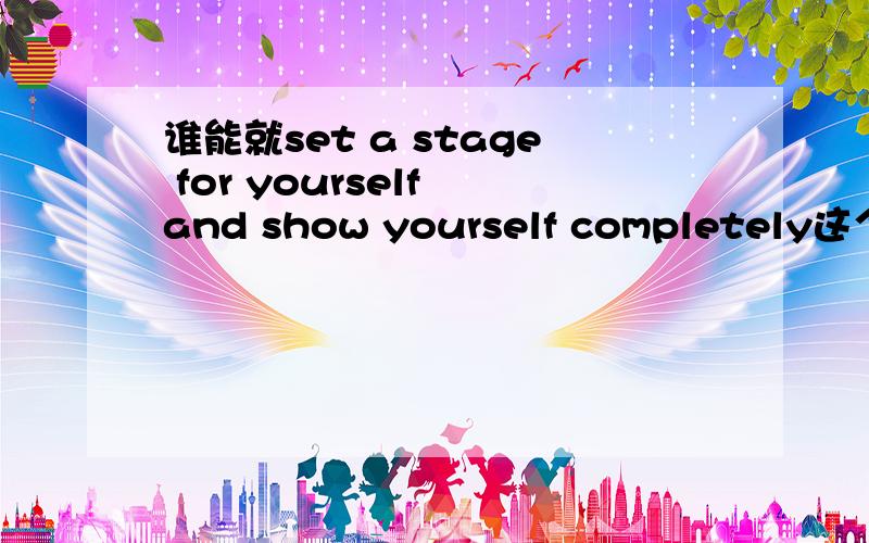 谁能就set a stage for yourself and show yourself completely这个题目写一篇文章