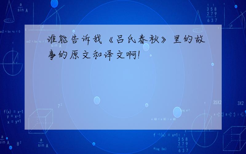 谁能告诉我《吕氏春秋》里的故事的原文和译文啊!