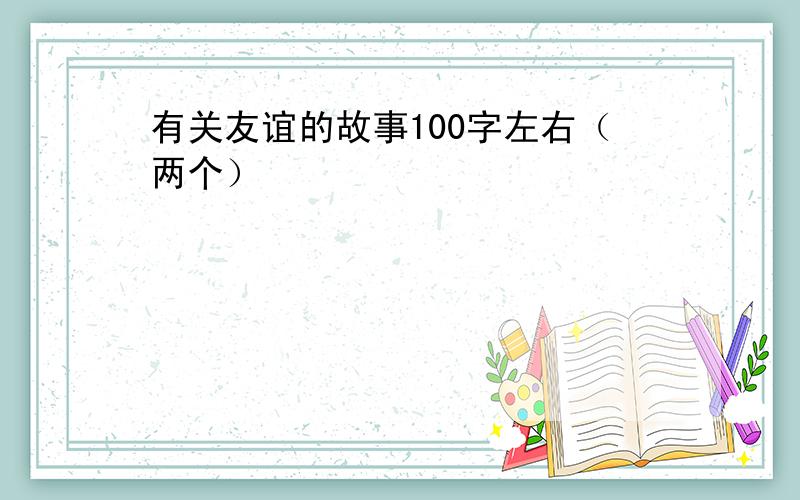 有关友谊的故事100字左右（两个）