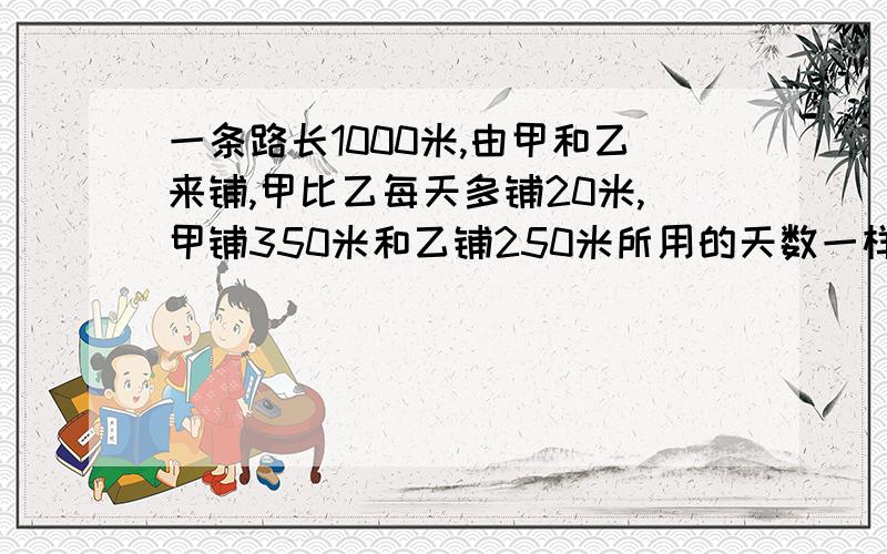 一条路长1000米,由甲和乙来铺,甲比乙每天多铺20米,甲铺350米和乙铺250米所用的天数一样,如果该项工程的工期不超过10天,那么为两工程队分配工程量(以百米为单位)的方案有几种?要详细的过程