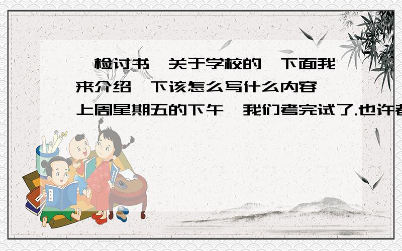 《检讨书》关于学校的,下面我来介绍一下该怎么写什么内容,上周星期五的下午,我们考完试了.也许都应该自由了,但是我们班却跟随班主任在物理实验室在那批卷,好学生在呢批卷,老师让我们