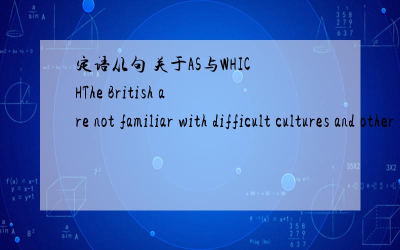 定语从句 关于AS与WHICHThe British are not familiar with difficult cultures and other ways of doing things,____is often the cases in other countries.括号里填as,为什么呢?为什么又不可以填which呢?