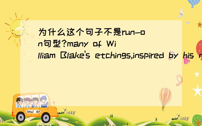 为什么这个句子不是run-on句型?many of William Blake's etchings,inspired by his notions of good and evil,were accompanied by subject-appropriate writings.这里前面的inspired不也是动词吗,后面又有一个were,中间没有连接词,