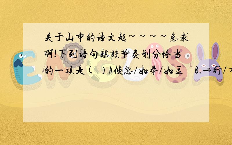 关于山市的语文题~~~~急求啊!下列语句朗读节奏划分恰当的一项是( ）A倏忽／如拳／如豆    B．一行／有／五点／明处C．历历／在目,以／亿万计   D忽／见山头／有孤塔／耸起．解释下列化线