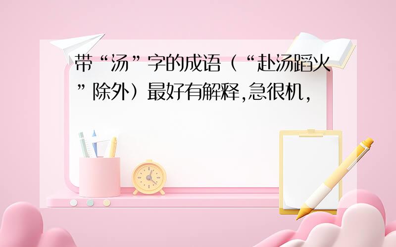 带“汤”字的成语（“赴汤蹈火”除外）最好有解释,急很机,