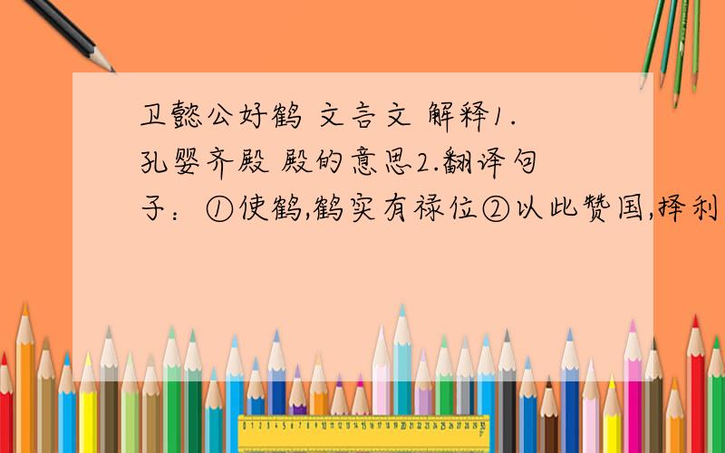 卫懿公好鹤 文言文 解释1.孔婴齐殿 殿的意思2.翻译句子：①使鹤,鹤实有禄位②以此赞国,择利而为之3.“在狄人伐卫”时,国人皆有怨言,使卫懿公兵败国亡.请用孟子的一句话来概括这一结果