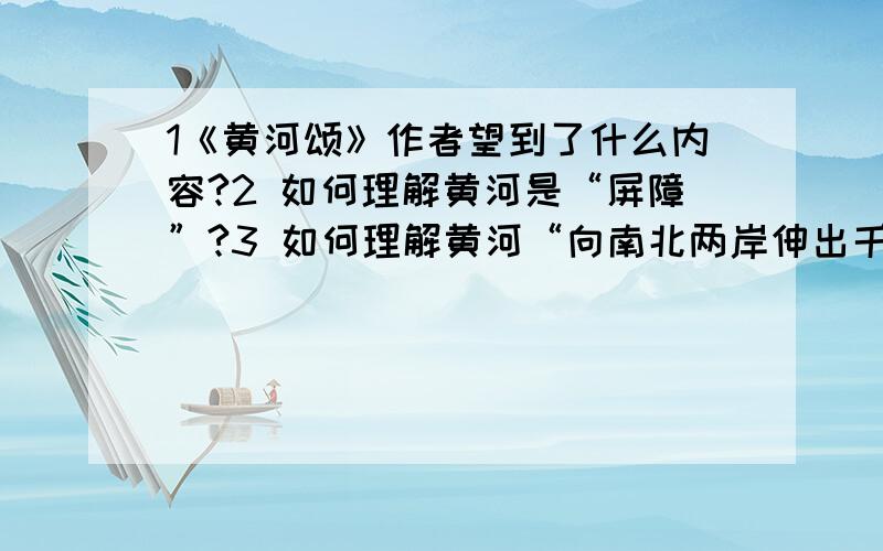 1《黄河颂》作者望到了什么内容?2 如何理解黄河是“屏障”?3 如何理解黄河“向南北两岸伸出千万条铁的臂膀”?