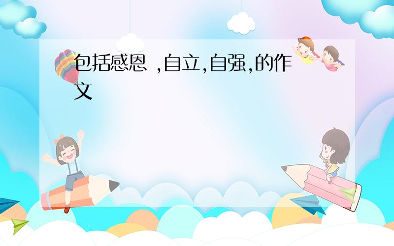 包括感恩 ,自立,自强,的作文