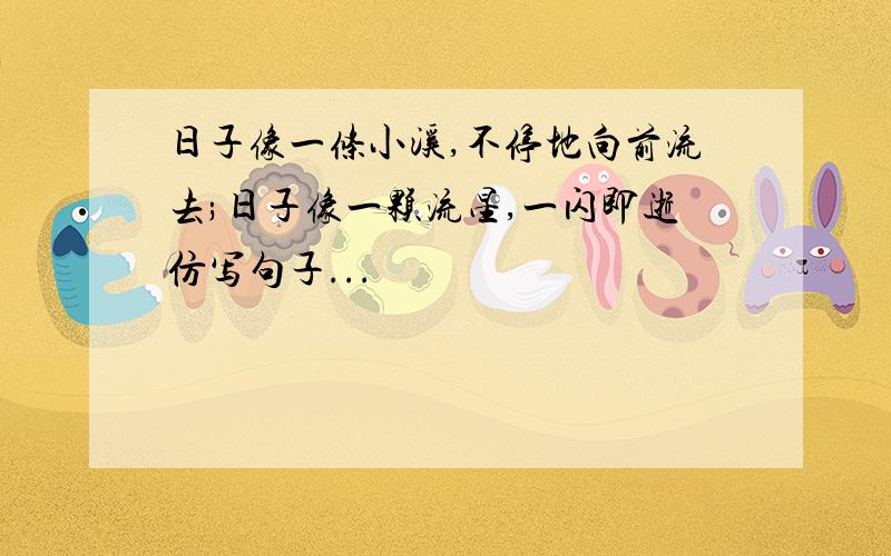 日子像一条小溪,不停地向前流去;日子像一颗流星,一闪即逝仿写句子...