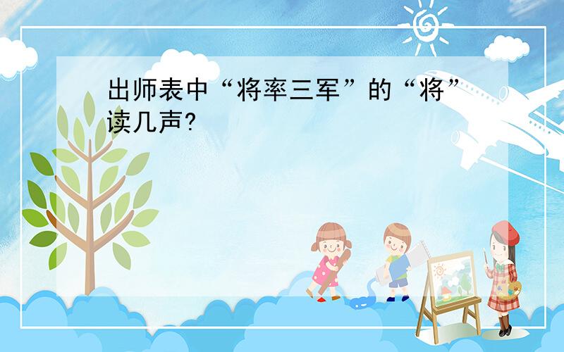 出师表中“将率三军”的“将”读几声?