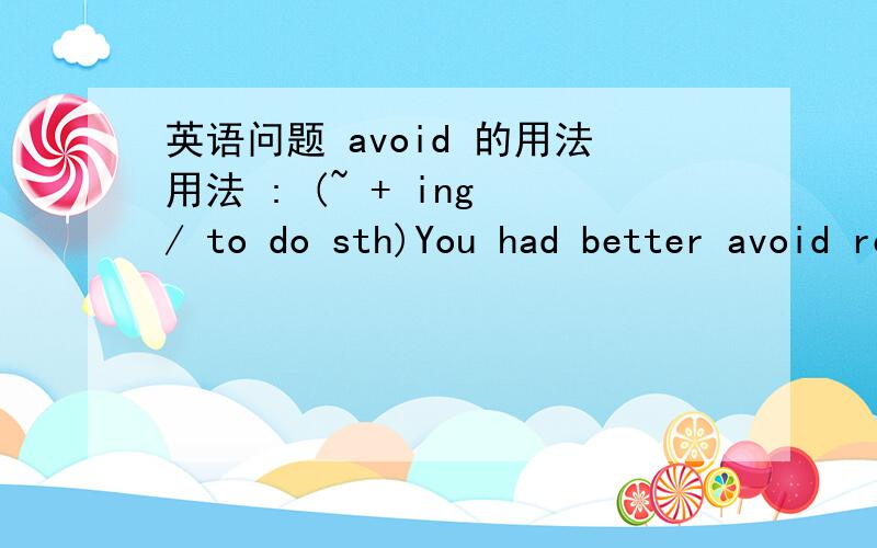 英语问题 avoid 的用法用法 : (~ + ing / to do sth)You had better avoid reading in the train.avoid指“避免（成功）”,若是企图避免却失败的,不可用avoid.I avoided meeting him, but somehow bumped against him.句中我企图