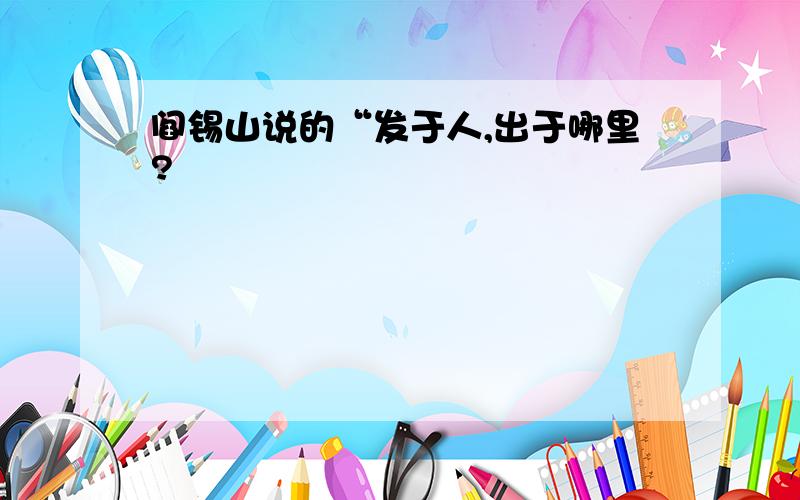 阎锡山说的“发于人,出于哪里?