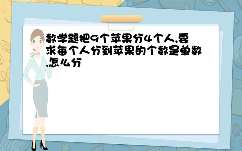 数学题把9个苹果分4个人,要求每个人分到苹果的个数是单数,怎么分