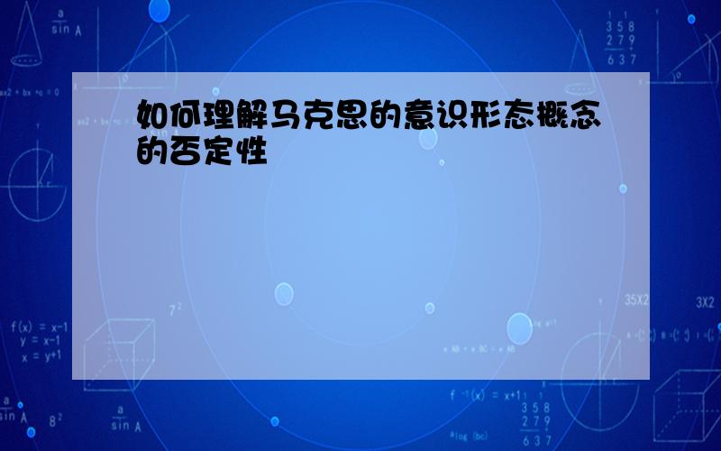 如何理解马克思的意识形态概念的否定性