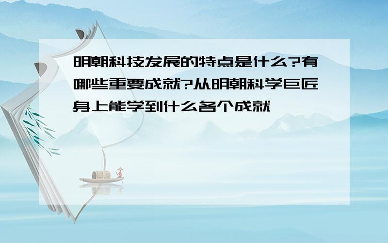 明朝科技发展的特点是什么?有哪些重要成就?从明朝科学巨匠身上能学到什么各个成就