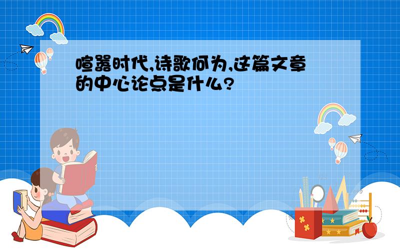 喧嚣时代,诗歌何为,这篇文章的中心论点是什么?