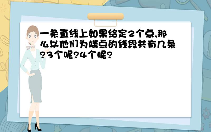 一条直线上如果给定2个点,那么以他们为端点的线段共有几条?3个呢?4个呢?