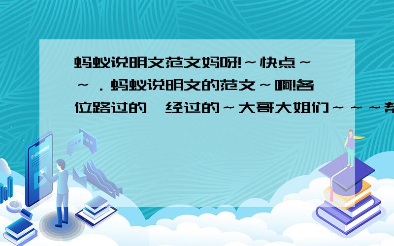 蚂蚁说明文范文妈呀!～快点～～．蚂蚁说明文的范文～啊!各位路过的,经过的～大哥大姐们～～～帮帮忙啊!不～～要太多．大约～七百字左右就行了．拜托了～～!