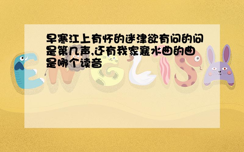 早寒江上有怀的迷津欲有问的问是第几声,还有我家襄水曲的曲是哪个读音