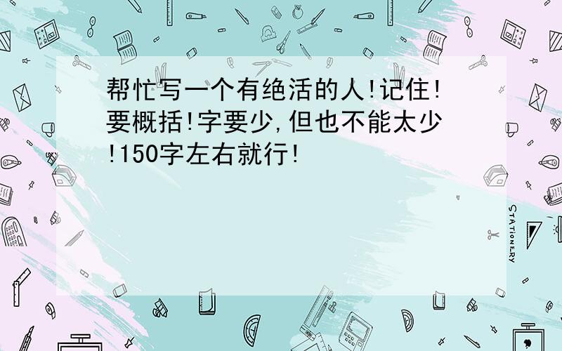 帮忙写一个有绝活的人!记住!要概括!字要少,但也不能太少!150字左右就行!