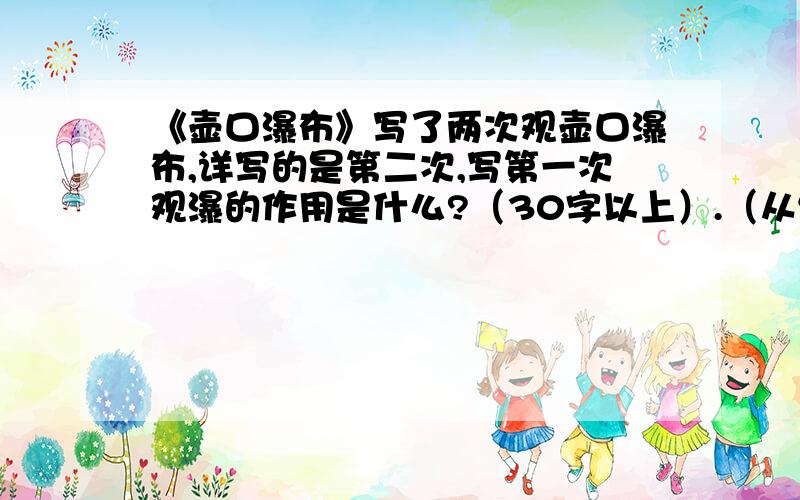 《壶口瀑布》写了两次观壶口瀑布,详写的是第二次,写第一次观瀑的作用是什么?（30字以上）.（从结构和内容上）