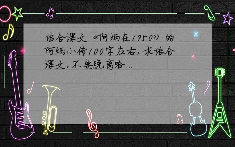 结合课文《阿炳在1950》的阿炳小传100字左右,求结合课文,不要脱离哈...