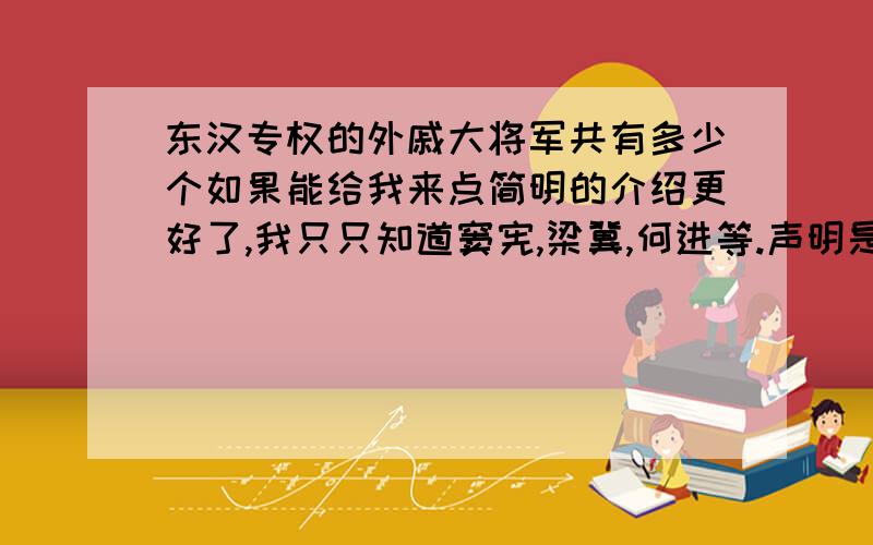 东汉专权的外戚大将军共有多少个如果能给我来点简明的介绍更好了,我只只知道窦宪,梁冀,何进等.声明是大将军专权的.