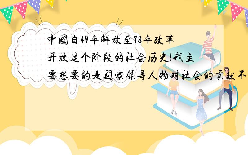 中国自49年解放至78年改革开放这个阶段的社会历史!我主要想要的是国家领导人物对社会的贡献不管是好的还是坏的都行，比如说闹文化革命事件等，就是讲一些毛主席邓小平等等人物解放