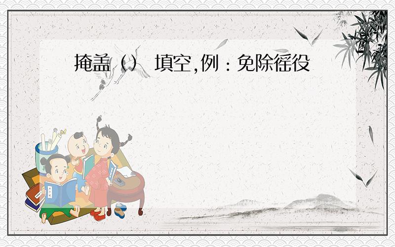 掩盖（） 填空,例：免除徭役