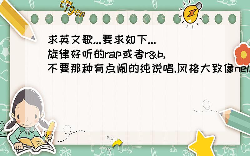 求英文歌...要求如下...旋律好听的rap或者r&b,不要那种有点闹的纯说唱,风格大致像nelly的Fly away的.像taylor,justin bieber,adele的那种大众歌曲不要,越冷门越好