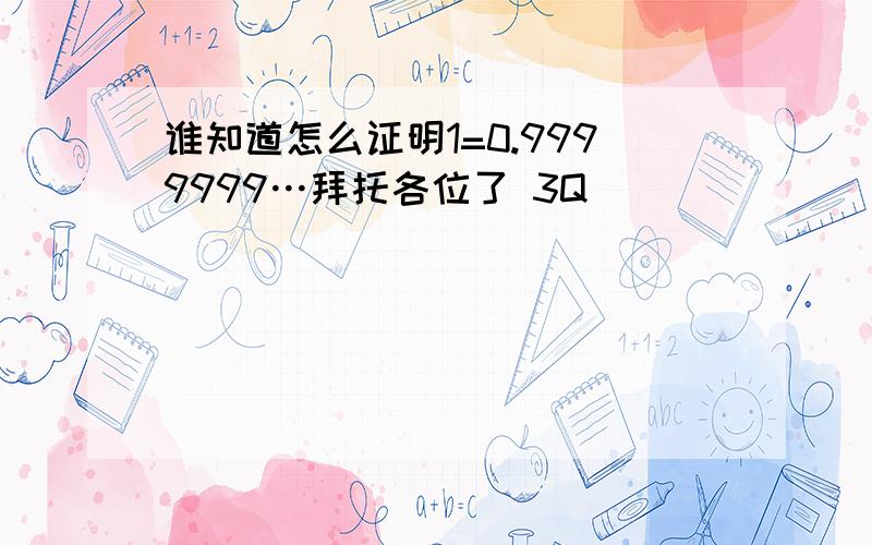 谁知道怎么证明1=0.9999999…拜托各位了 3Q