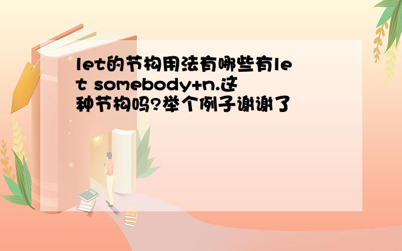 let的节构用法有哪些有let somebody+n.这种节构吗?举个例子谢谢了