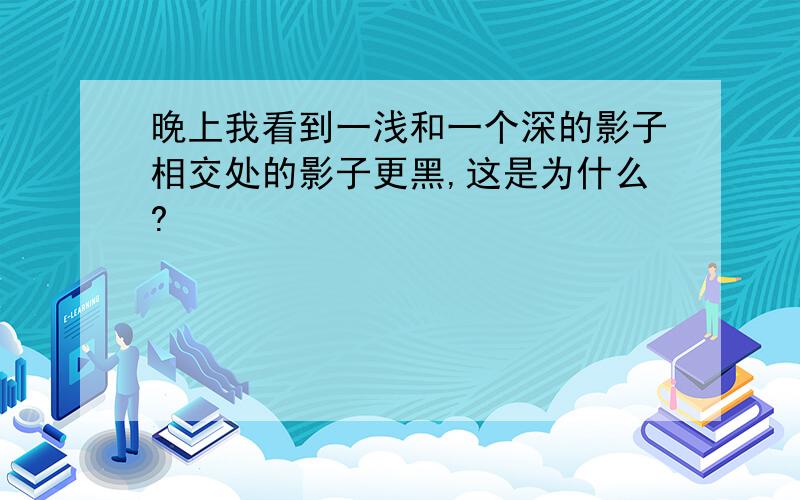 晚上我看到一浅和一个深的影子相交处的影子更黑,这是为什么?