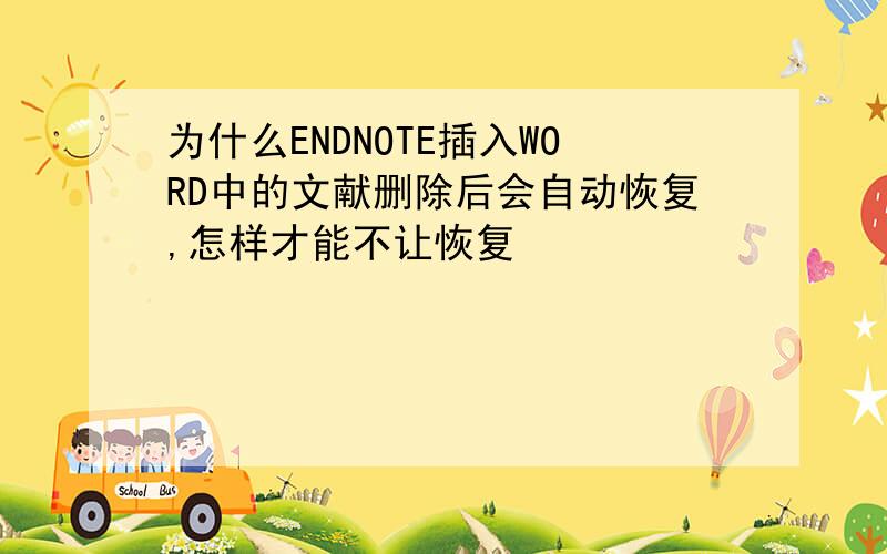 为什么ENDNOTE插入WORD中的文献删除后会自动恢复,怎样才能不让恢复