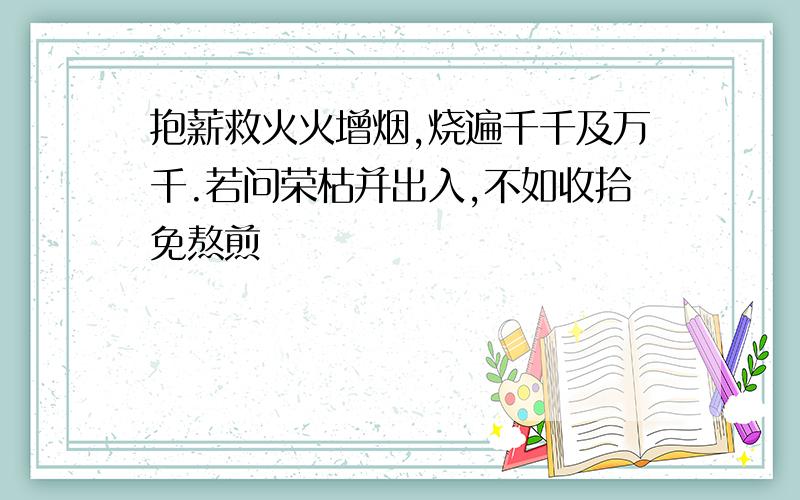 抱薪救火火增烟,烧遍千千及万千.若问荣枯并出入,不如收拾免熬煎