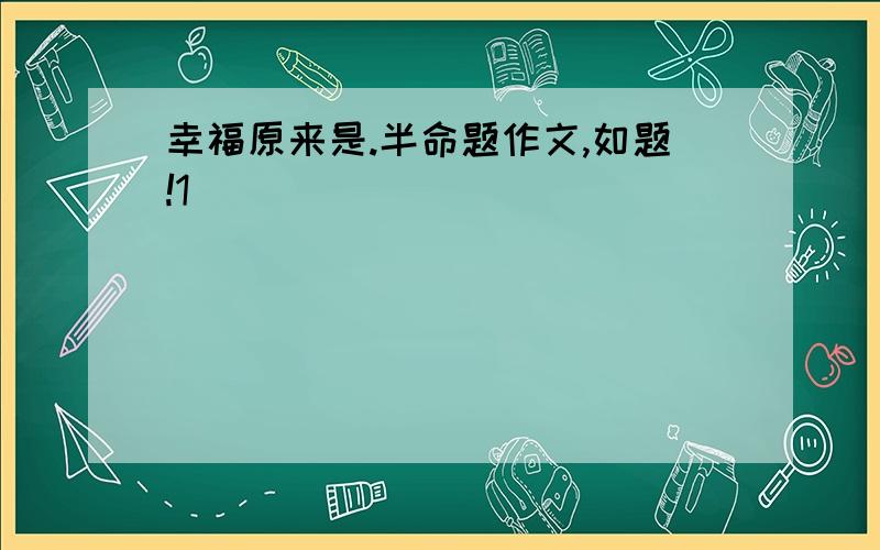 幸福原来是.半命题作文,如题!1