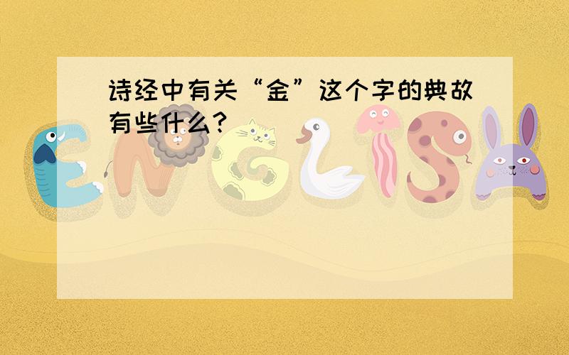 诗经中有关“金”这个字的典故有些什么?