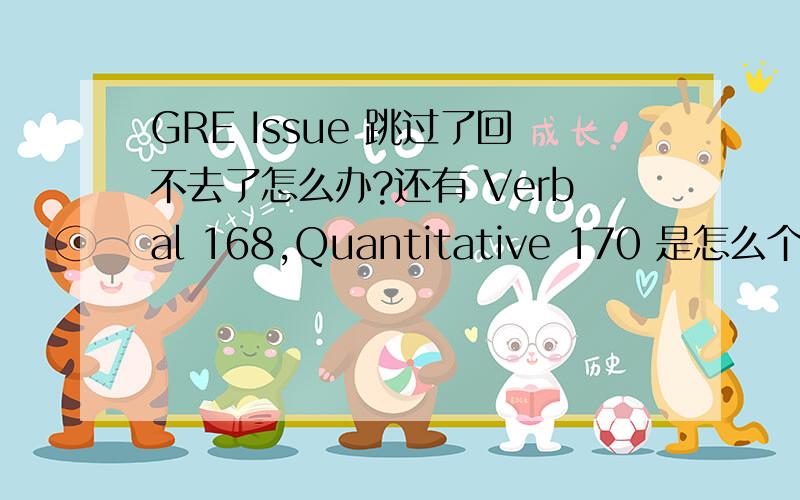 GRE Issue 跳过了回不去了怎么办?还有 Verbal 168,Quantitative 170 是怎么个情况?还要重考吗?我一般先写 Argument 的,结果跳过 Issue 了.