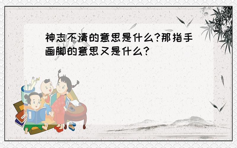 神志不清的意思是什么?那指手画脚的意思又是什么?