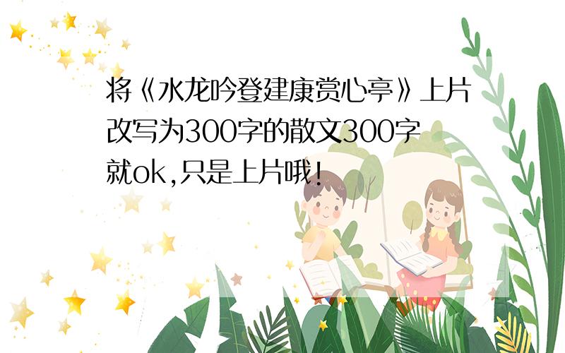 将《水龙吟登建康赏心亭》上片改写为300字的散文300字就ok,只是上片哦!